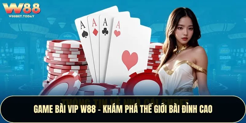 Game Bài VIP W88 - Khám Phá Thế Giới Bài Đỉnh Cao
